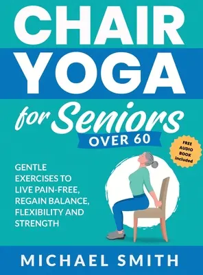 Yoga sur chaise pour les seniors de plus de 60 ans : Exercices doux pour vivre sans douleur, retrouver l'équilibre, la souplesse et la force : Prévenir les chutes, améliorer la stabilité et l'équilibre. - Chair Yoga for Seniors Over 60: Gentle Exercises to Live Pain-Free, Regain Balance, Flexibility, and Strength: Prevent Falls, Improve Stability and Po