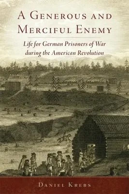 Un ennemi généreux et miséricordieux : la vie des prisonniers de guerre allemands pendant la révolution américaine - A Generous and Merciful Enemy: Life for German Prisoners of War During the American Revolution