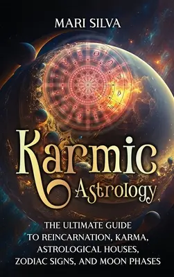 Astrologie karmique : Le guide ultime de la réincarnation, du karma, des maisons astrologiques, des signes du zodiaque et des phases de la lune. - Karmic Astrology: The Ultimate Guide to Reincarnation, Karma, Astrological Houses, Zodiac Signs, and Moon Phases