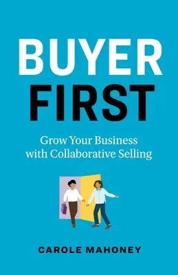 L'acheteur d'abord : Développez votre entreprise grâce à la vente collaborative - Buyer First: Grow Your Business with Collaborative Selling