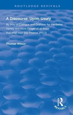 Discourse Upon Usury - By Way of Dialogue and Orations for the Better Variety and More Delight of All Those That Shall Read This Treatise (Discours sur l'usure - sous forme de dialogues et d'oraisons pour une meilleure variété et un plus grand plaisir de tous ceux qui liront ce traité) - Discourse Upon Usury - By Way of Dialogue and Orations for the Better Variety and More Delight of All Those That Shall Read This Treatise