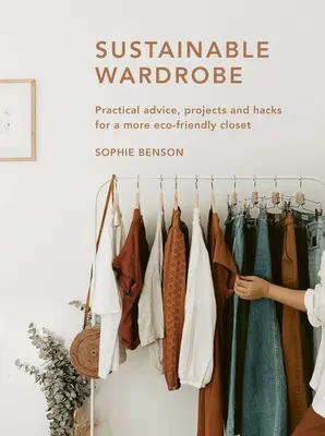 La garde-robe durable : Conseils pratiques et projets pour une mode respectueuse de l'environnement - Sustainable Wardrobe: Practical Advice and Projects for Eco-Friendly Fashion