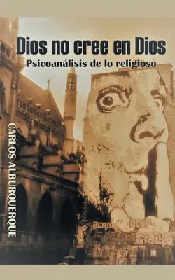 Dios No Cree En Dios : Psicoanlisis De Lo Religioso - Dios No Cree En Dios: Psicoanlisis De Lo Religioso