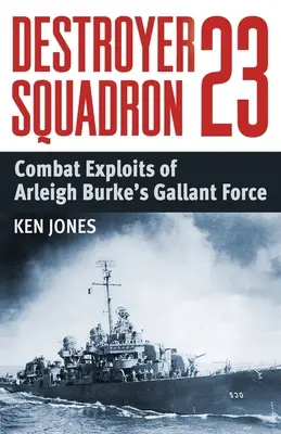 Destroyer Squadron 23 : Combat Exploits of Arleigh Burke's Gallant Force (en anglais) - Destroyer Squadron 23: Combat Exploits of Arleigh Burke's Gallant Force