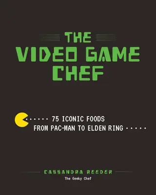 Le chef des jeux vidéo : 76 plats emblématiques de Pac-Man à Elden Ring - The Video Game Chef: 76 Iconic Foods from Pac-Man to Elden Ring