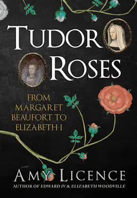 Les roses des Tudor - De Margaret Beaufort à Elizabeth I - Tudor Roses - From Margaret Beaufort to Elizabeth I