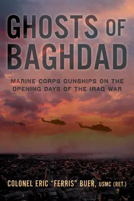 Les fantômes de Bagdad : Les hélicoptères de combat du corps des Marines lors des premiers jours de la guerre d'Irak - Ghosts of Baghdad: Marine Corps Gunships on the Opening Days of the Iraq War