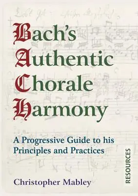 L'authentique harmonie chorale de Bach - Ressources : Un guide progressif de ses principes et pratiques - Bach's Authentic Chorale Harmony - Resources: A Progressive Guide to his Principles and Practices