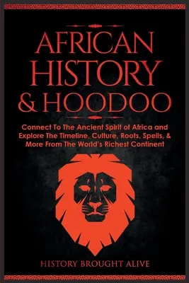 Histoire de l'Afrique et Hoodoo : L'histoire de l'Afrique et du Hoodoo : Connectez-vous à l'esprit ancien de l'Afrique et explorez la chronologie, la culture, les racines, les sorts et bien plus encore de la riche histoire du monde. - African History & Hoodoo: Connect to The Ancient Spirit of Africa and Explore The Timeline, Culture, Roots, Spells, & More From The World's Rich