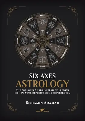 Astrologie à six axes : Le zodiaque en 6 axes au lieu de 12 signes ou comment votre signe opposé vous complète - Six Axes Astrology: The zodiac in 6 axes instead of 12 signs or how your opposite sign completes you