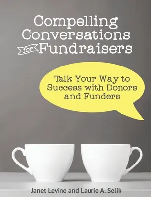 Compelling Conversations for Fundraisers : Parler pour réussir avec les donateurs et les bailleurs de fonds - Compelling Conversations for Fundraisers: Talk Your Way to Success with Donors and Funders