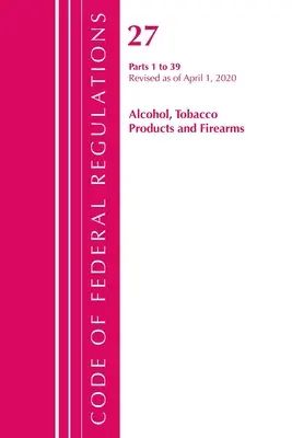 Code of Federal Regulations, Title 27 Alcohol Tobacco Products and Firearms 1-39, Révisé le 1er avril 2020 (Office of the Federal Register (U S )) - Code of Federal Regulations, Title 27 Alcohol Tobacco Products and Firearms 1-39, Revised as of April 1, 2020 (Office of the Federal Register (U S ))