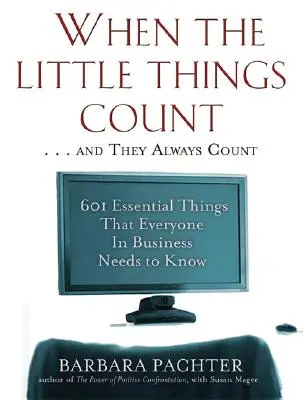 Quand les petites choses comptent... et elles comptent toujours : 601 choses essentielles que tout le monde doit savoir dans les affaires - When the Little Things Count . . . and They Always Count: 601 Essential Things That Everyone In Business Needs to Know