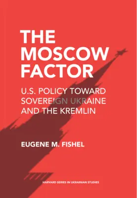 Le facteur Moscou : La politique américaine à l'égard de l'Ukraine souveraine et du Kremlin - The Moscow Factor: U.S. Policy Toward Sovereign Ukraine and the Kremlin