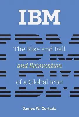 IBM : L'ascension, la chute et la réinvention d'une icône mondiale - IBM: The Rise and Fall and Reinvention of a Global Icon