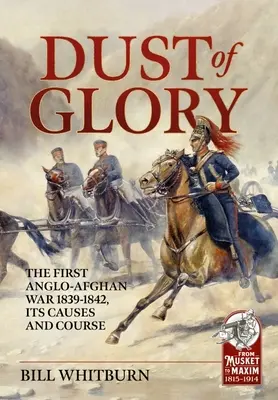 La poussière de la gloire : La première guerre anglo-afghane 1839-1842, ses causes et son déroulement - Dust of Glory: The First Anglo-Afghan War 1839-1842, Its Causes and Course