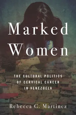 Marked Women : La politique culturelle du cancer du col de l'utérus au Venezuela - Marked Women: The Cultural Politics of Cervical Cancer in Venezuela