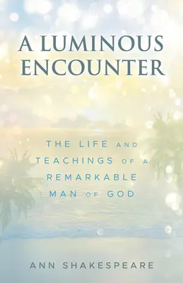 Une rencontre lumineuse : La vie et les enseignements d'un remarquable homme de Dieu - A Luminous Encounter: The Life and Teachings of a Remarkable Man of God