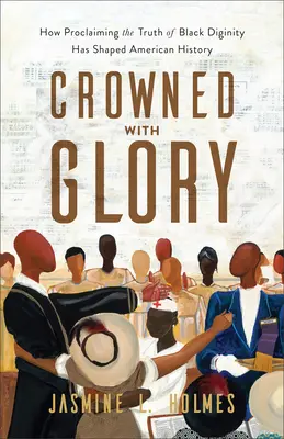 Couronné de gloire : Comment la proclamation de la vérité de la dignité des Noirs a façonné l'histoire américaine - Crowned with Glory: How Proclaiming the Truth of Black Dignity Has Shaped American History