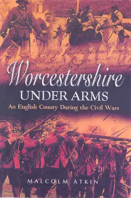 Le Worcestershire sous les armes : un comté anglais pendant les guerres civiles - Worcestershire Under Arms: An English County During the Civil Wars