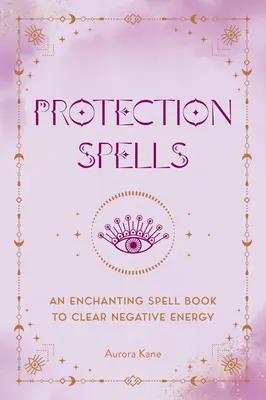 Sorts de protection : Un livre d'enchantement pour chasser les énergies négatives - Protection Spells: An Enchanting Spell Book to Clear Negative Energy