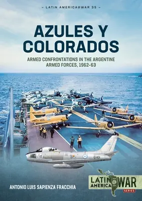 Azules Y Colorados : Confrontations armées dans les forces armées argentines, 1962-63 - Azules Y Colorados: Armed Confrontations in the Argentine Armed Forces, 1962-63