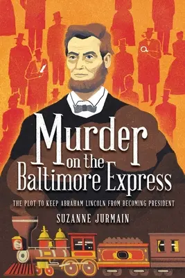 Meurtre sur le Baltimore Express : Le complot visant à empêcher Abraham Lincoln de devenir président - Murder on the Baltimore Express: The Plot to Keep Abraham Lincoln from Becoming President