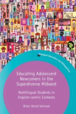 Éduquer les adolescents nouveaux venus dans le Midwest superdivers : Des étudiants multilingues dans des contextes centrés sur l'anglais - Educating Adolescent Newcomers in the Superdiverse Midwest: Multilingual Students in English-Centric Contexts
