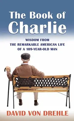 Le livre de Charlie : sagesse tirée de la remarquable vie américaine d'un homme de 109 ans - The Book of Charlie: Wisdom from the Remarkable American Life of a 109-Year-Old Man