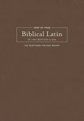 Le latin biblique en deux minutes par jour : 365 sélections pour une révision facile - Keep Up Your Biblical Latin in Two Minutes a Day: 365 Selections for Easy Review