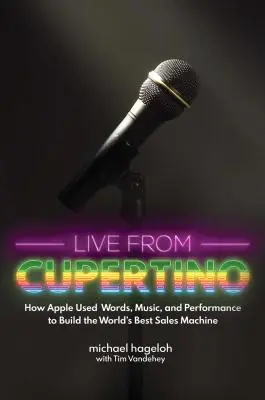 Live from Cupertino : Comment Apple a utilisé les mots, la musique et la performance pour construire la meilleure machine de vente au monde - Live from Cupertino: How Apple Used Words, Music, and Performance to Build the World's Best Sales Machine