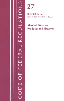 Code of Federal Regulations, Title 27 Alcohol Tobacco Products and Firearms 400-End, Révisé le 1er avril 2022 - Code of Federal Regulations, Title 27 Alcohol Tobacco Products and Firearms 400-End, Revised as of April 1, 2022