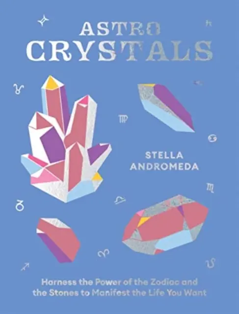 Astrocristaux : Exploiter le pouvoir du zodiaque et des pierres pour manifester la vie que vous voulez - Astrocrystals: Harness the Power of the Zodiac and the Stones to Manifest the Life You Want