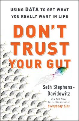 Ne vous fiez pas à votre instinct - Utiliser les données pour obtenir ce que vous voulez vraiment dans la vie - Don't Trust Your Gut - Using Data to Get What You Really Want in LIfe