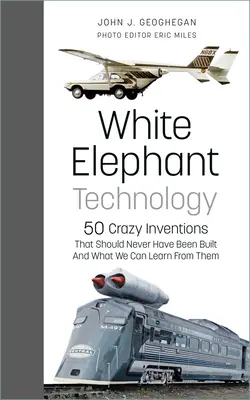 Technologie de l'éléphant blanc : 50 inventions folles qui n'auraient jamais dû voir le jour, et ce que nous pouvons apprendre d'elles - White Elephant Technology: 50 Crazy Inventions That Should Never Have Been Built, and What We Can Learn from Them
