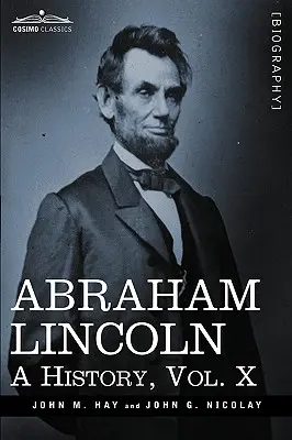 Abraham Lincoln : Une histoire, Vol.X (en 10 volumes) - Abraham Lincoln: A History, Vol.X (in 10 Volumes)