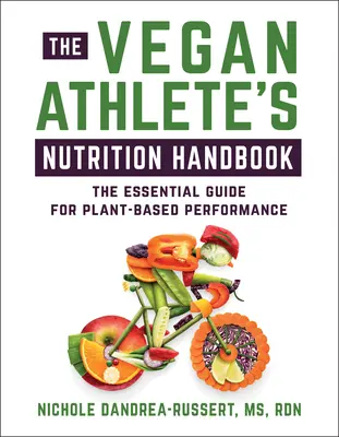 Le manuel de nutrition de l'athlète végétalien : Le guide essentiel pour des performances basées sur les plantes - The Vegan Athlete's Nutrition Handbook: The Essential Guide for Plant-Based Performance