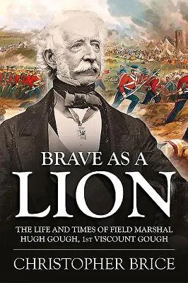 Brave comme un lion : La vie et l'époque du maréchal Hugh Gough, 1er vicomte Gough - Brave as a Lion: The Life and Times of Field Marshal Hugh Gough, 1st Viscount Gough