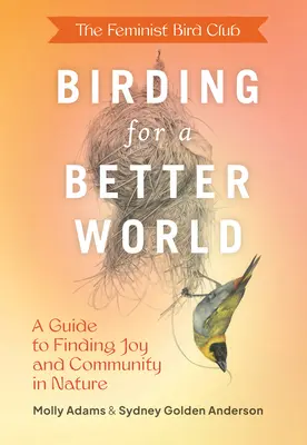 Birding for a Better World, du Feminist Bird Club : Un guide pour trouver la joie et la communauté dans la nature - The Feminist Bird Club's Birding for a Better World: A Guide to Finding Joy and Community in Nature