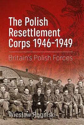 Le corps de réinstallation polonais 1946-1949 : Les forces polonaises de Grande-Bretagne - The Polish Resettlement Corps 1946-1949: Britain's Polish Forces