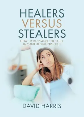 Les guérisseurs contre les voleurs : Comment déjouer le voleur dans votre cabinet dentaire - Healers Versus Stealers: How to Outsmart the Thief in Your Dental Practice