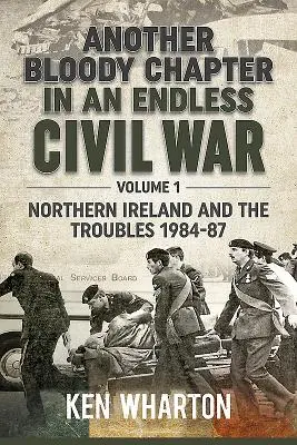 Un autre chapitre sanglant d'une guerre civile sans fin Volume 1 - L'Irlande du Nord et les troubles 1984-87 - Another Bloody Chapter in an Endless Civil War Volume 1 - Northen Ireland and the Troubles 1984-87