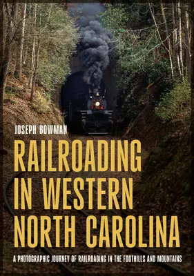 Les chemins de fer dans l'ouest de la Caroline du Nord : Un voyage photographique sur les chemins de fer des contreforts et des montagnes - Railroading in Western North Carolina: A Photographic Journey of Railroading in the Foothills and Mountains