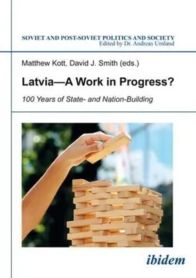 La Lettonie, un travail en cours : 100 ans de construction de l'État et de la nation - Latvia--A Work in Progress?: 100 Years of State- And Nation-Building