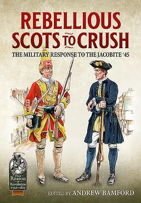 Écossais rebelles à écraser : La réponse militaire aux jacobites en 45 - Rebellious Scots to Crush: The Military Response to the Jacobite '45