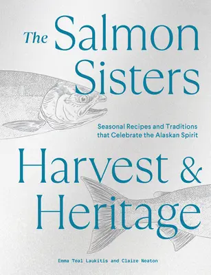 Les sœurs du saumon : Harvest & Heritage : Recettes saisonnières et traditions qui célèbrent l'esprit de l'Alaska - The Salmon Sisters: Harvest & Heritage: Seasonal Recipes and Traditions That Celebrate the Alaskan Spirit