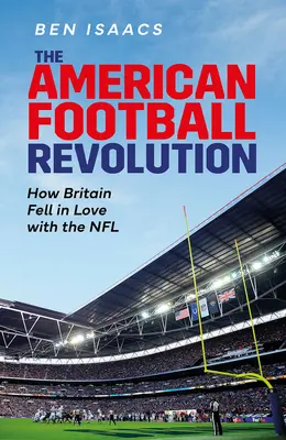 La révolution du football américain : Comment la Grande-Bretagne est tombée amoureuse de la NFL - The American Football Revolution: How Britain Fell in Love with the NFL