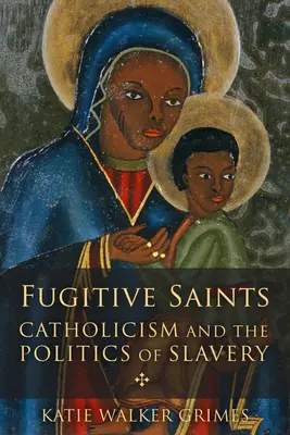Saints fugitifs : Le catholicisme et la politique de l'esclavage - Fugitive Saints: Catholicism and the Politics of Slavery