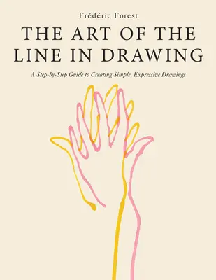 L'art de la ligne dans le dessin : Un guide pas à pas pour créer des dessins simples et expressifs - The Art of the Line in Drawing: A Step-By-Step Guide to Creating Simple, Expressive Drawings