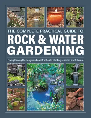 Le guide pratique complet du jardinage dans les rochers et dans l'eau : De la planification de la conception et de la construction aux schémas de plantation et au soin des poissons - The Complete Practical Guide to Rock & Water Gardening: From Planning the Design and Construction to Planting Schemes and Fish Care